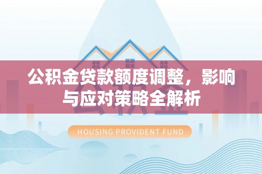 中西区公积金贷款额度调整，影响与应对策略全解析