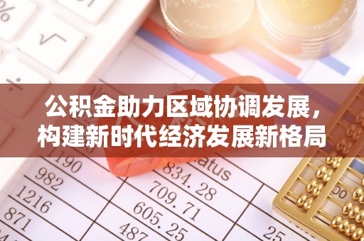 中西区公积金助力区域协调发展，构建新时代经济发展新格局