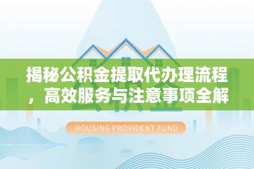 中西区揭秘公积金提取代办理流程，高效服务与注意事项全解析