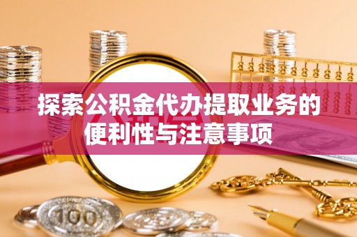 中西区探索公积金代办提取业务的便利性与注意事项