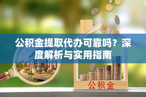 中西区公积金提取代办可靠吗？深度解析与实用指南