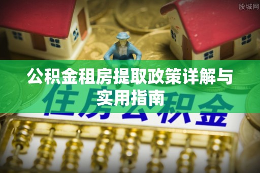 中西区公积金租房提取政策详解与实用指南