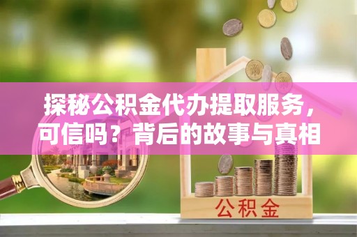 中西区探秘公积金代办提取服务，可信吗？背后的故事与真相