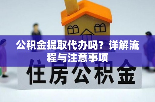 中西区公积金提取代办吗？详解流程与注意事项