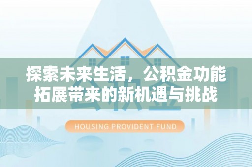 中西区探索未来生活，公积金功能拓展带来的新机遇与挑战