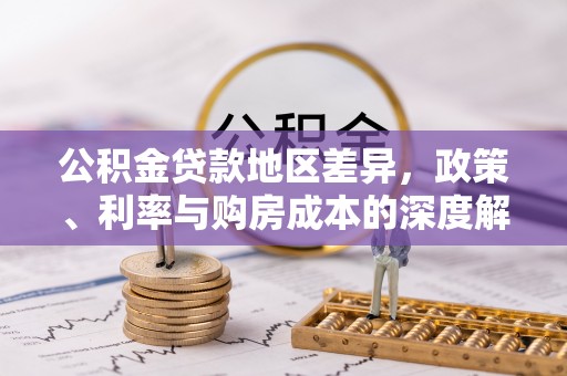 中西区公积金贷款地区差异，政策、利率与购房成本的深度解析