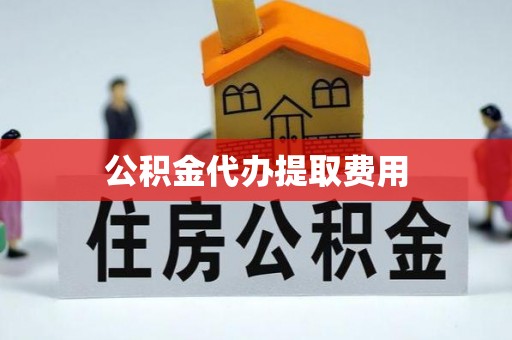 中西区公积金代办提取费用