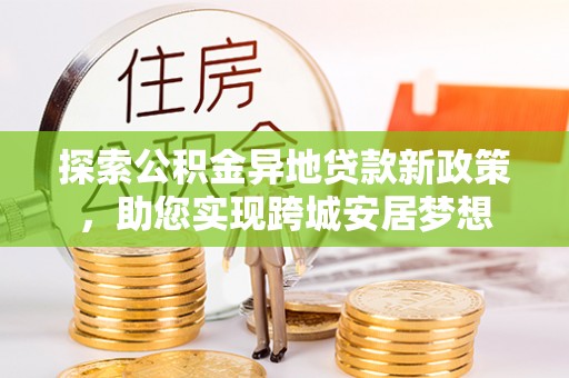 中西区探索公积金异地贷款新政策，助您实现跨城安居梦想