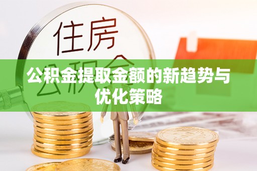 中西区公积金提取金额的新趋势与优化策略