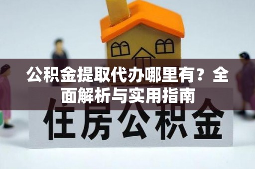 中西区公积金提取代办哪里有？全面解析与实用指南