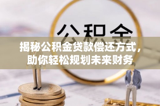 中西区揭秘公积金贷款偿还方式，助你轻松规划未来财务