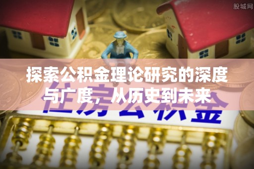 中西区探索公积金理论研究的深度与广度，从历史到未来