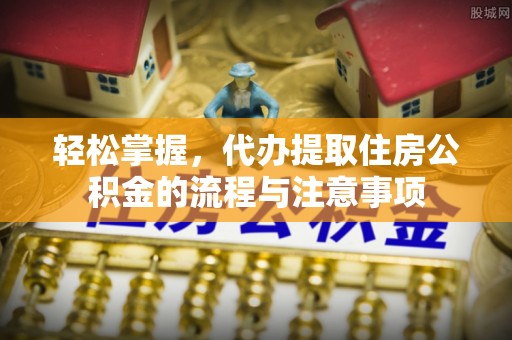 中西区轻松掌握，代办提取住房公积金的流程与注意事项
