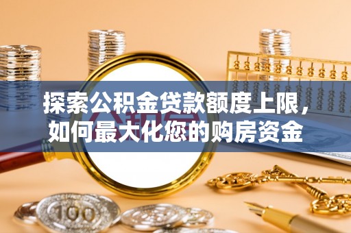 中西区探索公积金贷款额度上限，如何最大化您的购房资金