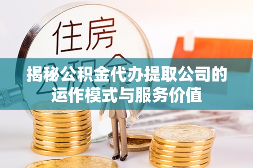 中西区揭秘公积金代办提取公司的运作模式与服务价值