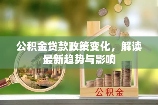 中西区公积金贷款政策变化，解读最新趋势与影响