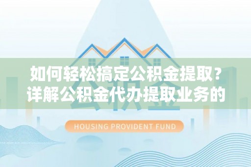 中西区如何轻松搞定公积金提取？详解公积金代办提取业务的便捷之道