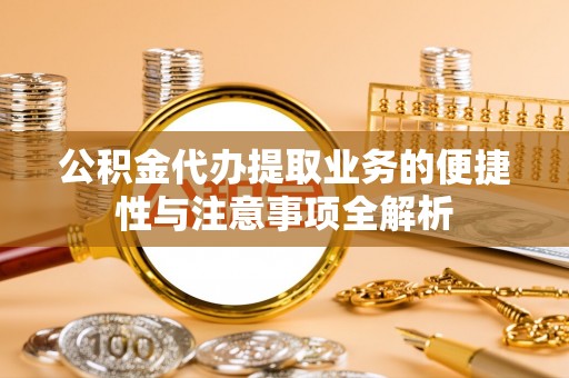 中西区公积金代办提取业务的便捷性与注意事项全解析