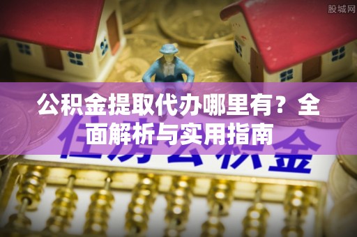 中西区公积金提取代办哪里有？全面解析与实用指南
