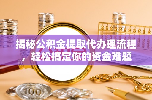 中西区揭秘公积金提取代办理流程，轻松搞定你的资金难题