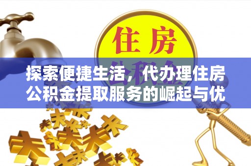 中西区探索便捷生活，代办理住房公积金提取服务的崛起与优势