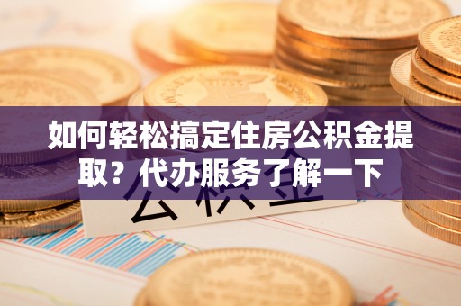 中西区如何轻松搞定住房公积金提取？代办服务了解一下