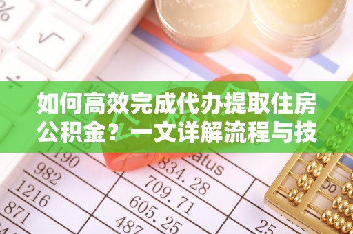 中西区如何高效完成代办提取住房公积金？一文详解流程与技巧