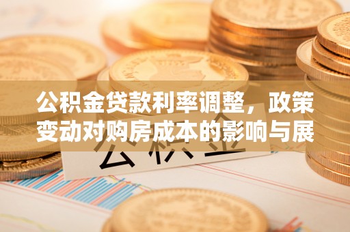 中西区公积金贷款利率调整，政策变动对购房成本的影响与展望