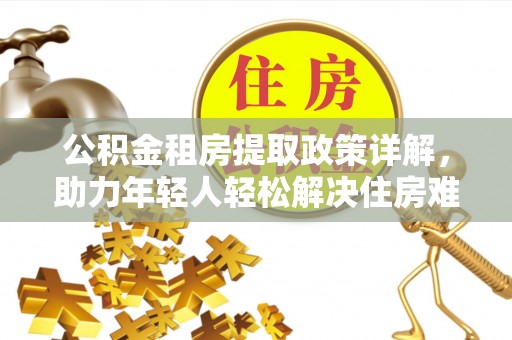 中西区公积金租房提取政策详解，助力年轻人轻松解决住房难题
