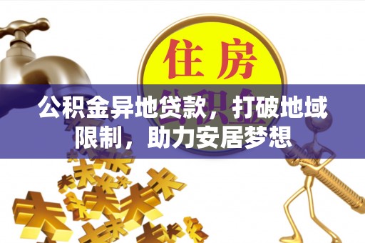 中西区公积金异地贷款，打破地域限制，助力安居梦想