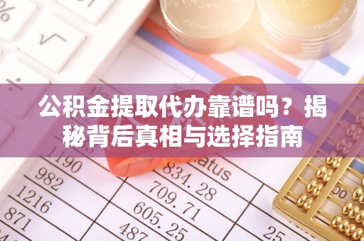 中西区公积金提取代办靠谱吗？揭秘背后真相与选择指南