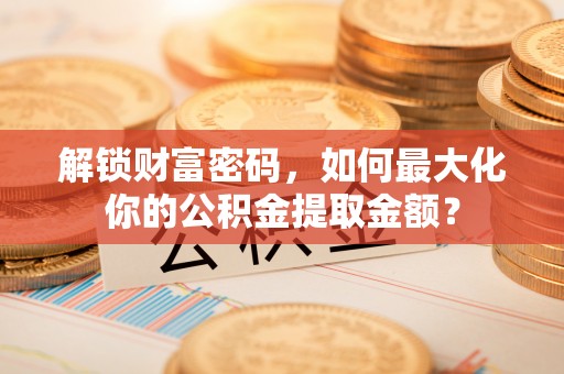 中西区解锁财富密码，如何最大化你的公积金提取金额？