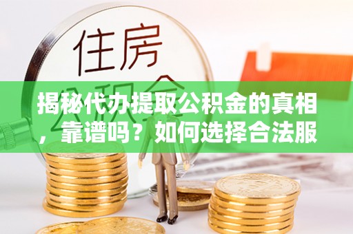 中西区揭秘代办提取公积金的真相，靠谱吗？如何选择合法服务？