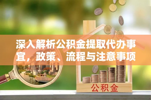 中西区深入解析公积金提取代办事宜，政策、流程与注意事项全攻略