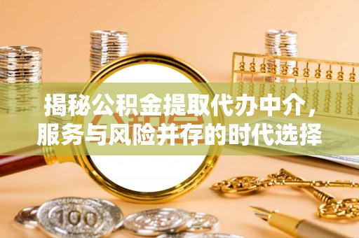 中西区揭秘公积金提取代办中介，服务与风险并存的时代选择