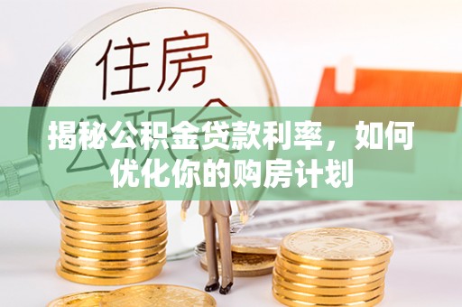 中西区揭秘公积金贷款利率，如何优化你的购房计划