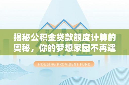 中西区揭秘公积金贷款额度计算的奥秘，你的梦想家园不再遥不可及