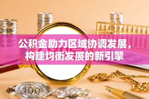 中西区公积金助力区域协调发展，构建均衡发展的新引擎
