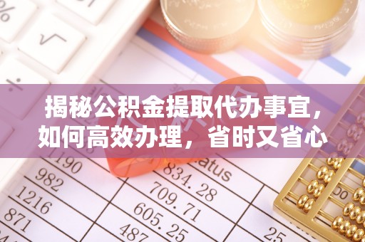 中西区揭秘公积金提取代办事宜，如何高效办理，省时又省心？