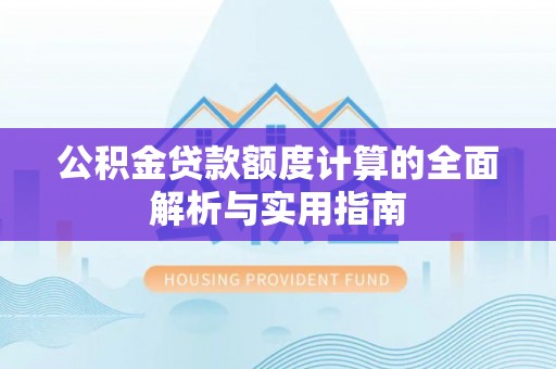 中西区公积金贷款额度计算的全面解析与实用指南