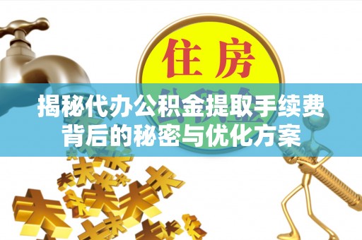 中西区揭秘代办公积金提取手续费背后的秘密与优化方案