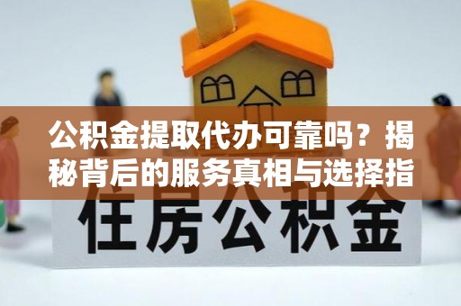 中西区公积金提取代办可靠吗？揭秘背后的服务真相与选择指南