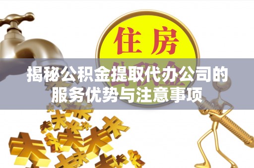 中西区揭秘公积金提取代办公司的服务优势与注意事项