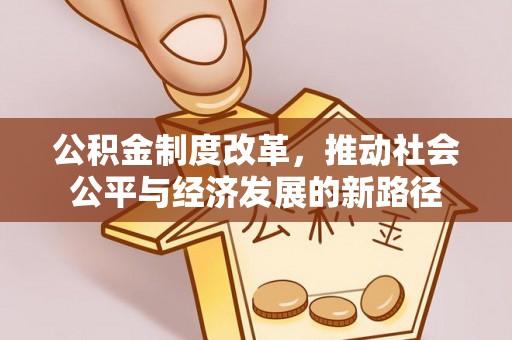 中西区公积金制度改革，推动社会公平与经济发展的新路径