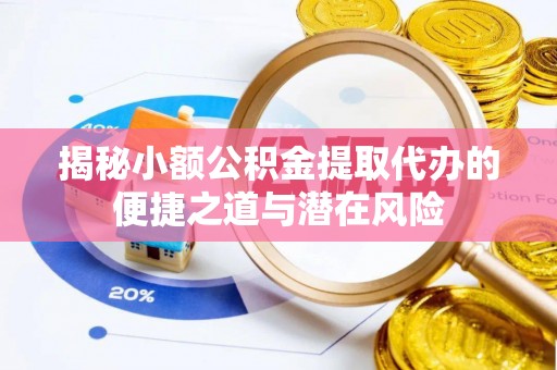 中西区揭秘小额公积金提取代办的便捷之道与潜在风险