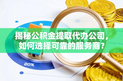 中西区揭秘公积金提取代办公司，如何选择可靠的服务商？