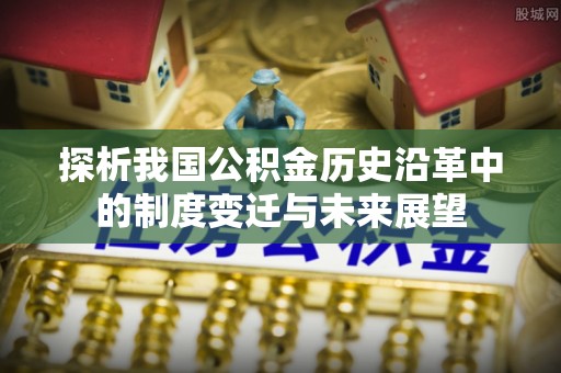 中西区探析我国公积金历史沿革中的制度变迁与未来展望