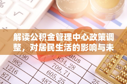 中西区解读公积金管理中心政策调整，对居民生活的影响与未来展望