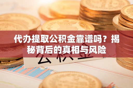 中西区代办提取公积金靠谱吗？揭秘背后的真相与风险
