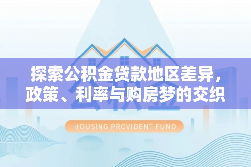 中西区探索公积金贷款地区差异，政策、利率与购房梦的交织